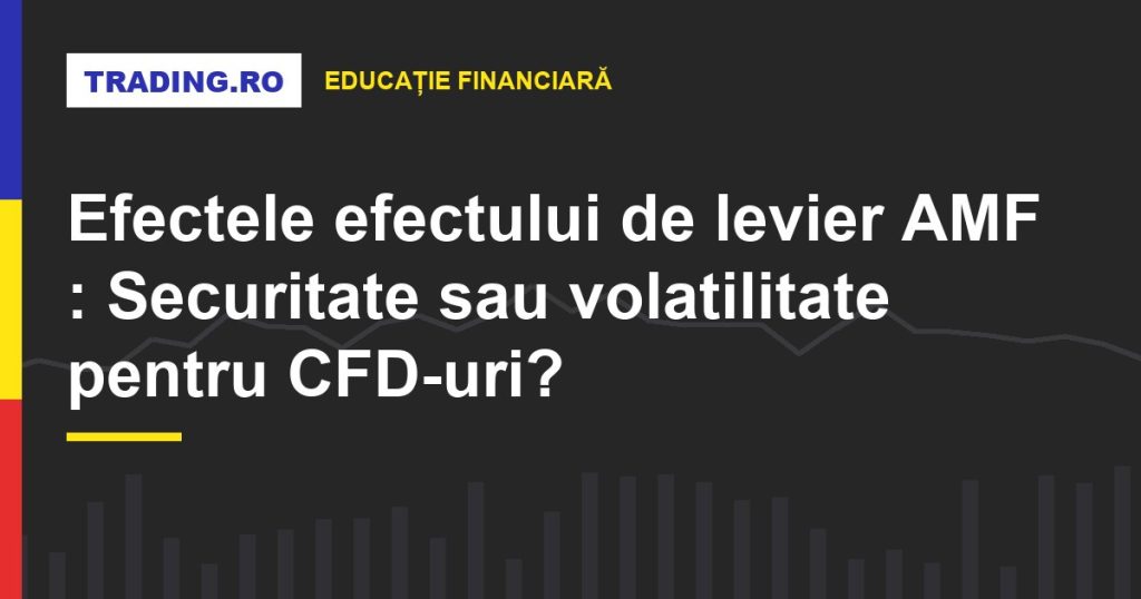 Efectele efectului de levier AMF : Securitate sau volatilitate pentru CFD-uri?